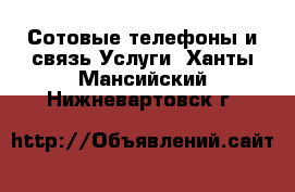 Сотовые телефоны и связь Услуги. Ханты-Мансийский,Нижневартовск г.